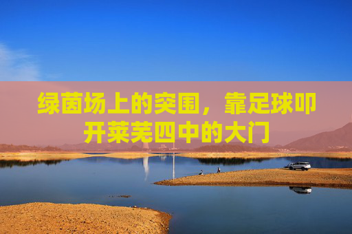 绿茵场上的突围，靠足球叩开莱芜四中的大门