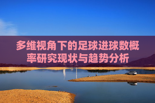 多维视角下的足球进球数概率研究现状与趋势分析