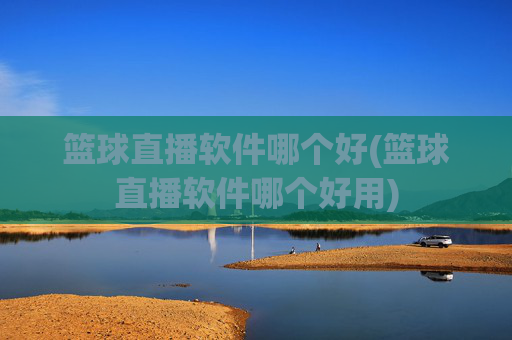 篮球直播软件哪个好(篮球直播软件哪个好用)