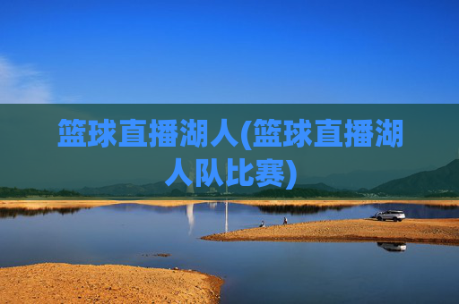 篮球直播湖人(篮球直播湖人队比赛)