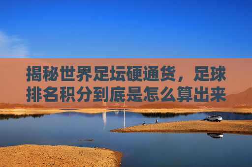 揭秘世界足坛硬通货,足球排名积分到底是怎么算出来的?