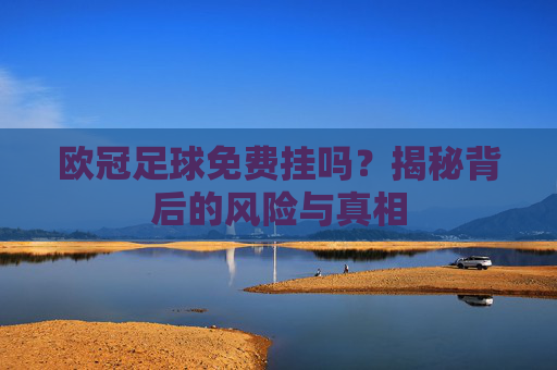 欧冠足球免费挂吗？揭秘背后的风险与真相