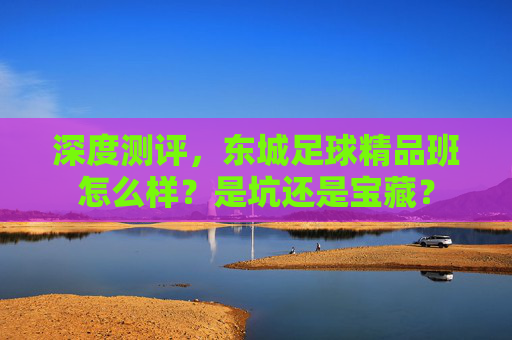 深度测评,东城足球精品班怎么样?是坑还是宝藏?