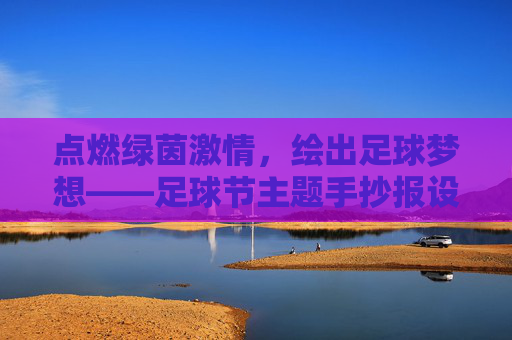 点燃绿茵激情，绘出足球梦想——足球节主题手抄报设计指南