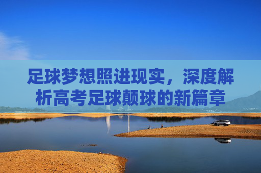 足球梦想照进现实,深度解析高考足球颠球的新篇章