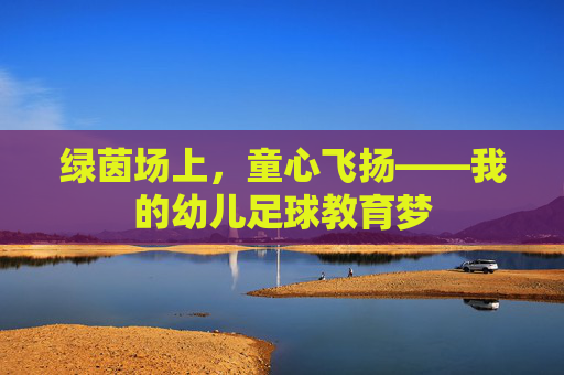 绿茵场上，童心飞扬——我的幼儿足球教育梦