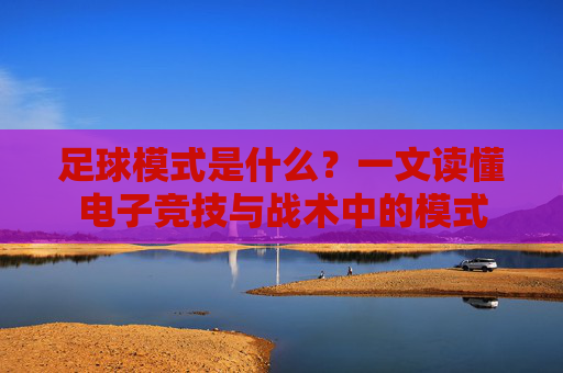 足球模式是什么?一文读懂电子竞技与战术中的模式
