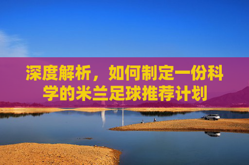 深度解析,如何制定一份科学的米兰足球推荐计划