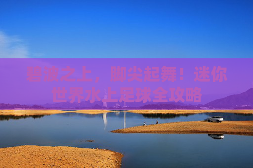碧波之上，脚尖起舞！迷你世界水上足球全攻略