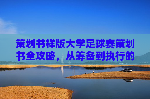 策划书样版大学足球赛策划书全攻略，从筹备到执行的完整指南