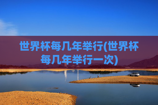 世界杯每几年举行(世界杯每几年举行一次)