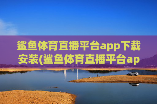 鲨鱼体育直播平台app下载安装(鲨鱼体育直播平台app下载安装苹果)