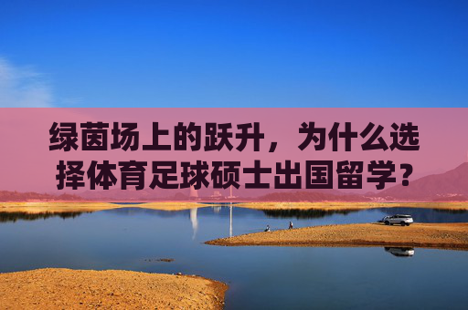 绿茵场上的跃升,为什么选择体育足球硕士出国留学?