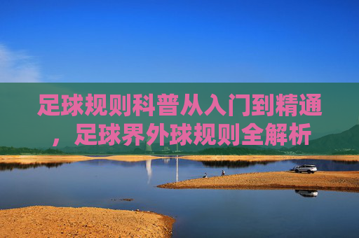 足球规则科普从入门到精通，足球界外球规则全解析