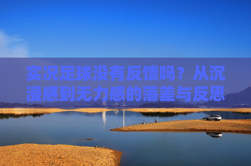 实况足球没有反馈吗？从沉浸感到无力感的落差与反思