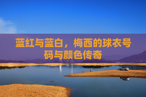 蓝红与蓝白,梅西的球衣号码与颜色传奇