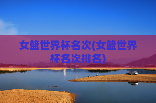 女篮世界杯名次(女篮世界杯名次排名)