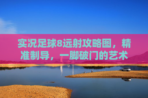 实况足球8远射攻略图，精准制导，一脚破门的艺术