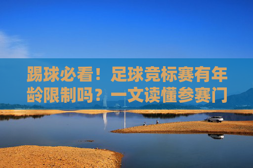 踢球必看！足球竞标赛有年龄限制吗？一文读懂参赛门槛