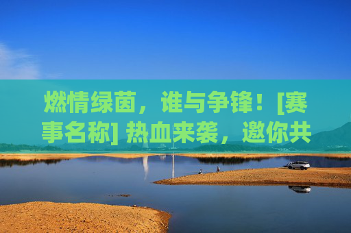 燃情绿茵，谁与争锋！[赛事名称] 热血来袭，邀你共赴这场巅峰对决！
