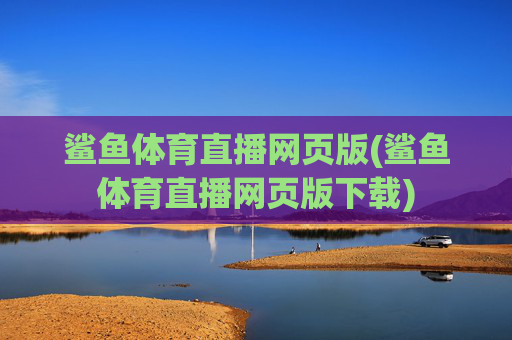 鲨鱼体育直播网页版(鲨鱼体育直播网页版下载)