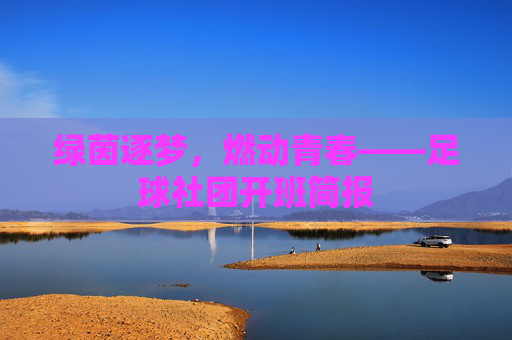 绿茵逐梦，燃动青春——足球社团开班简报