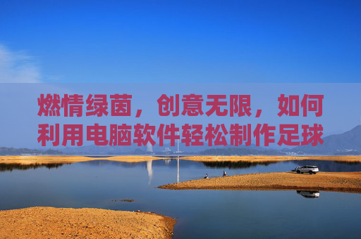 燃情绿茵,创意无限,如何利用电脑软件轻松制作足球海报