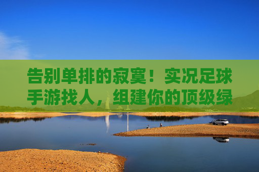 告别单排的寂寞!实况足球手游找人,组建你的顶级绿茵搭档指南
