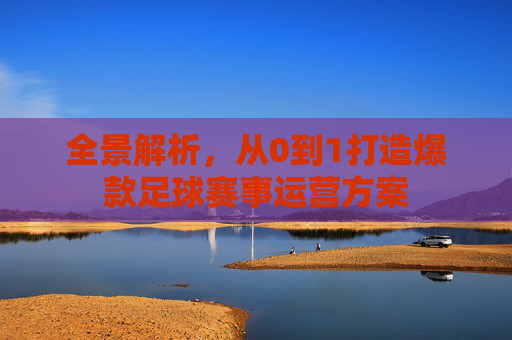 全景解析,从0到1打造爆款足球赛事运营方案