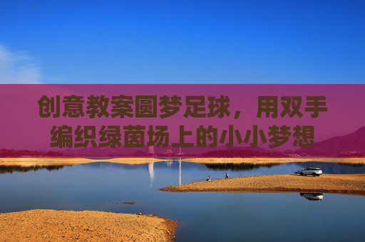 创意教案圆梦足球，用双手编织绿茵场上的小小梦想