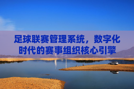 足球联赛管理系统，数字化时代的赛事组织核心引擎