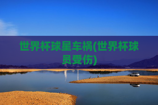 世界杯球星车祸(世界杯球员受伤)