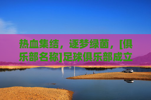 热血集结，逐梦绿茵，[俱乐部名称]足球俱乐部成立啦！
