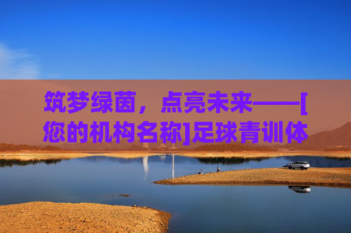 筑梦绿茵，点亮未来——[您的机构名称]足球青训体系全面推介