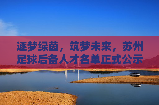 逐梦绿茵,筑梦未来,苏州足球后备人才名单正式公示