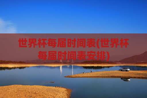 世界杯每届时间表(世界杯每届时间表安排)