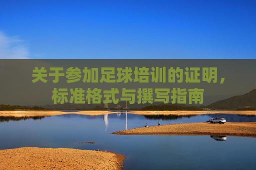 关于参加足球培训的证明,标准格式与撰写指南