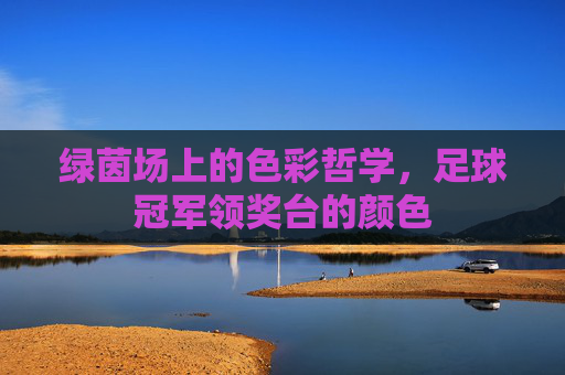 绿茵场上的色彩哲学，足球冠军领奖台的颜色