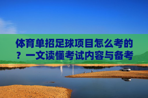 体育单招足球项目怎么考的?一文读懂考试内容与备考策略