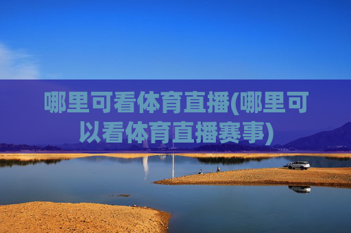 哪里可看体育直播(哪里可以看体育直播赛事)