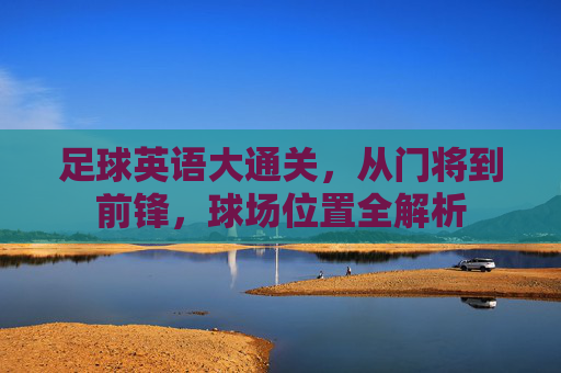 足球英语大通关,从门将到前锋,球场位置全解析