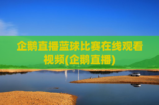 企鹅直播蓝球比赛在线观看视频(企鹅直播)