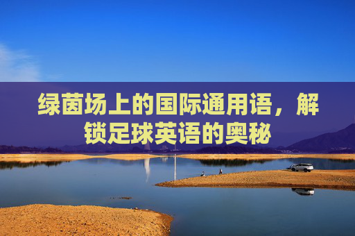 绿茵场上的国际通用语,解锁足球英语的奥秘