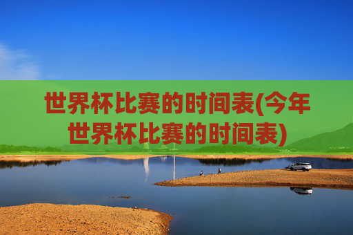 世界杯比赛的时间表(今年世界杯比赛的时间表)