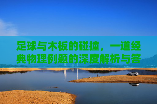 足球与木板的碰撞,一道经典物理例题的深度解析与答案
