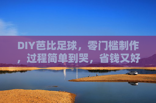 DIY芭比足球，零门槛制作，过程简单到哭，省钱又好玩！