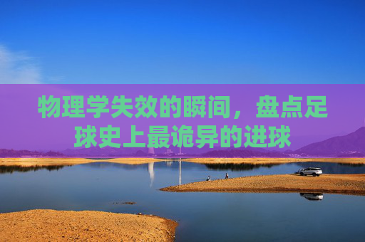 物理学失效的瞬间,盘点足球史上最诡异的进球