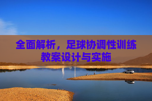 全面解析,足球协调性训练教案设计与实施