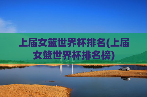 上届女篮世界杯排名(上届女篮世界杯排名榜)