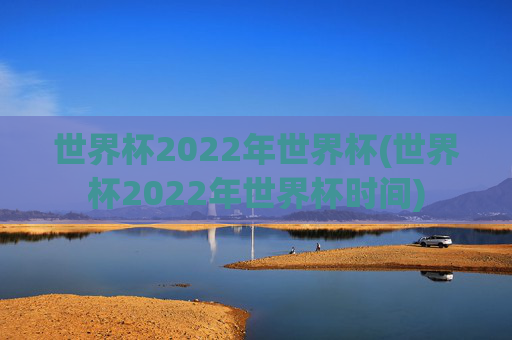 世界杯2022年世界杯(世界杯2022年世界杯时间)